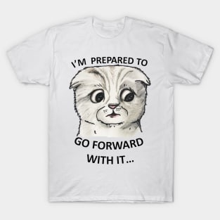 IM PREPARED TO GO FORWARD WITH IT T-Shirt